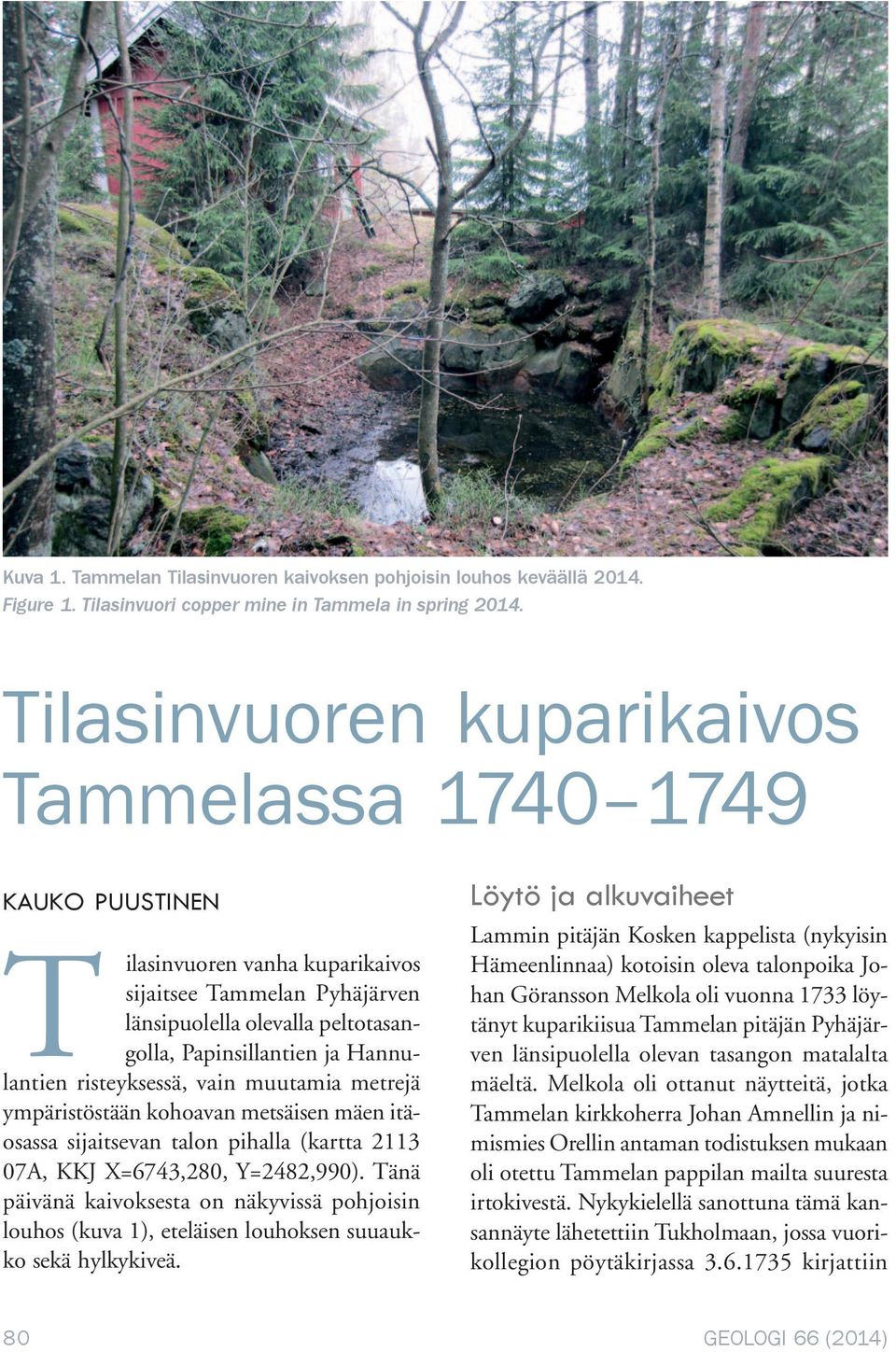 risteyksessä, vain muutamia metrejä ympäristöstään kohoavan metsäisen mäen itäosassa sijaitsevan talon pihalla (kartta 2113 07A, KKJ X=6743,280, Y=2482,990).