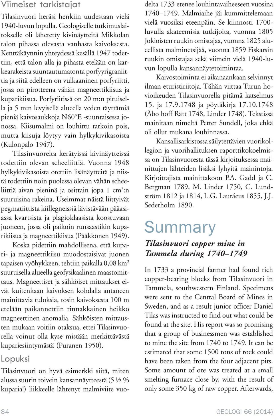 pirotteena vähän magneettikiisua ja kuparikiisua. Porfyriitissä on 20 m:n pituisella ja 5 m:n levyisellä alueella veden täyttämiä pieniä kaivosaukkoja N60 E -suuntaisessa jonossa.