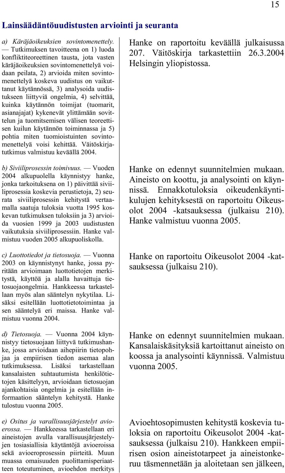 käytännössä, 3) analysoida uudistukseen liittyviä ongelmia, 4) selvittää, kuinka käytännön toimijat (tuomarit, asianajajat) kykenevät ylittämään sovittelun ja tuomitsemisen välisen teoreettisen