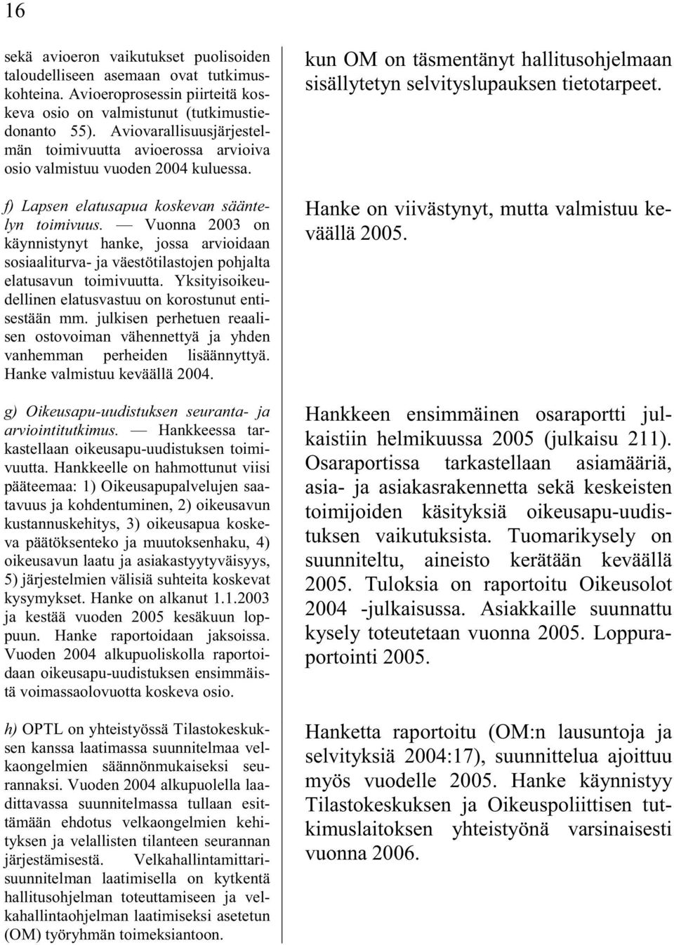 Vuonna 2003 on käynnistynyt hanke, jossa arvioidaan sosiaaliturva- ja väestötilastojen pohjalta elatusavun toimivuutta. Yksityisoikeudellinen elatusvastuu on korostunut entisestään mm.