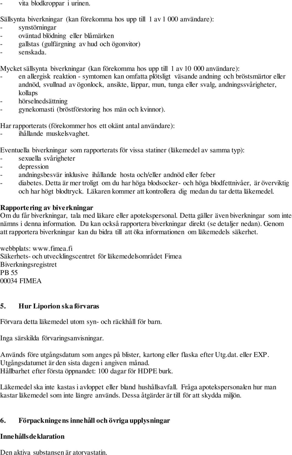 Mycket sällsynta biverkningar (kan förekomma hos upp till 1 av 10 000 användare): - en allergisk reaktion - symtomen kan omfatta plötsligt väsande andning och bröstsmärtor eller andnöd, svullnad av