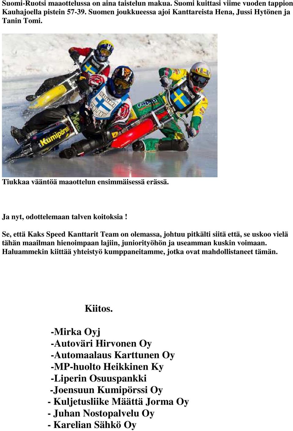 Se, että Kaks Speed Kanttarit Team on olemassa, johtuu pitkälti siitä että, se uskoo vielä tähän maailman hienoimpaan lajiin, juniorityöhön ja useamman kuskin voimaan.