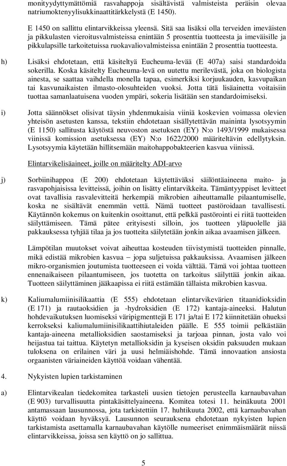 prosenttia tuotteesta. h) Lisäksi ehdotetaan, että käsiteltyä Eucheuma-levää (E 407a) saisi standardoida sokerilla.