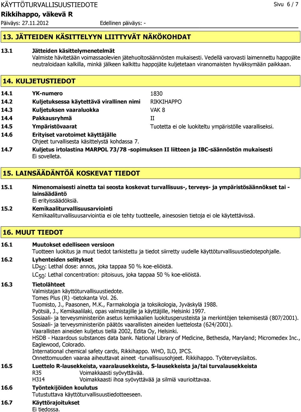 2 Kuljetuksessa käytettävä virallinen nimi RIKKIHAPPO 14.3 Kuljetuksen vaaraluokka VAK 8 14.4 Pakkausryhmä II 14.5 Ympäristövaarat Tuotetta ei ole luokiteltu ympäristölle vaaralliseksi. 14.6 Erityiset varotoimet käyttäjälle Ohjeet turvallisesta käsittelystä kohdassa 7.