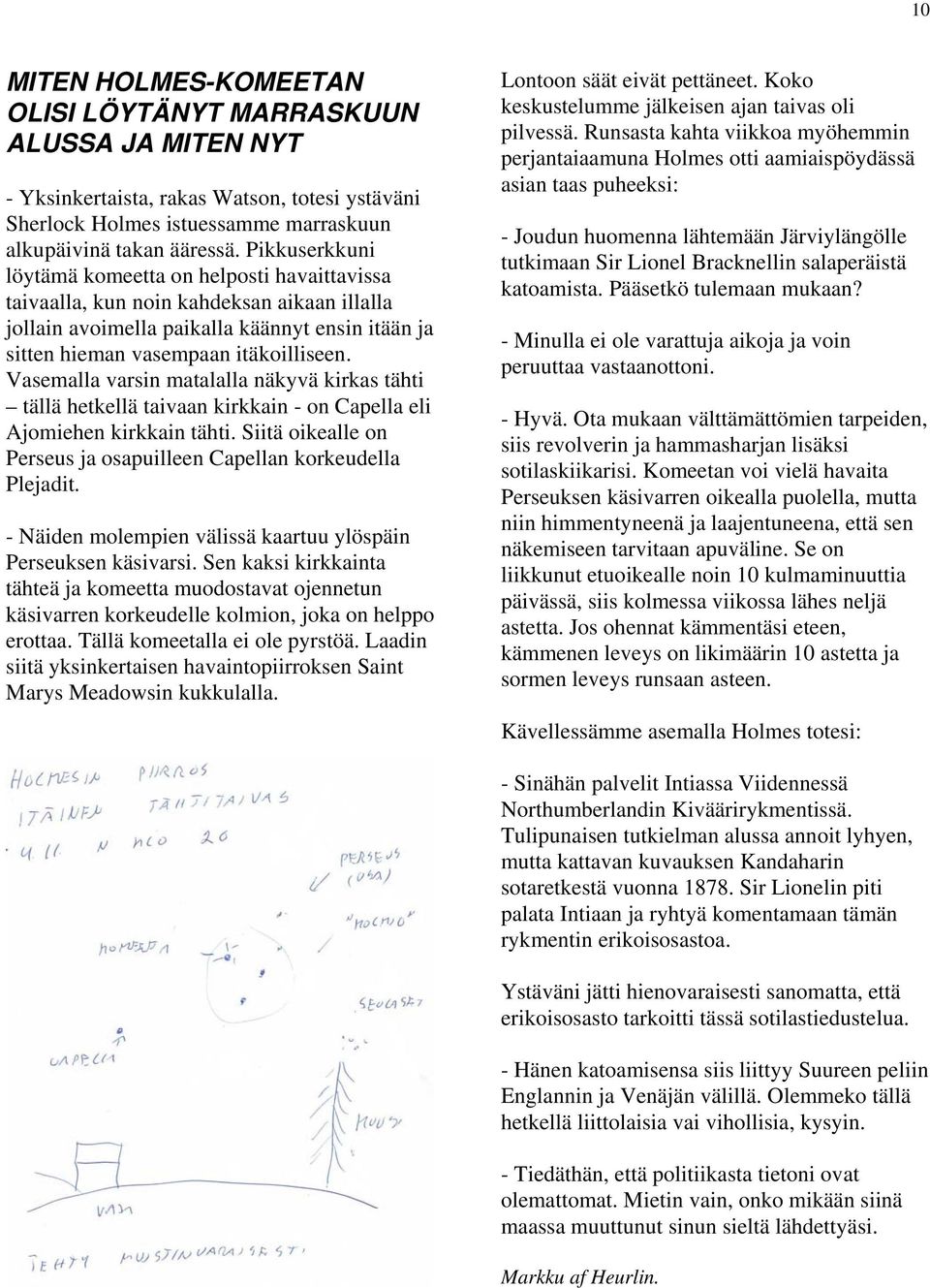 Vasemalla varsin matalalla näkyvä kirkas tähti tällä hetkellä taivaan kirkkain - on Capella eli Ajomiehen kirkkain tähti. Siitä oikealle on Perseus ja osapuilleen Capellan korkeudella Plejadit.