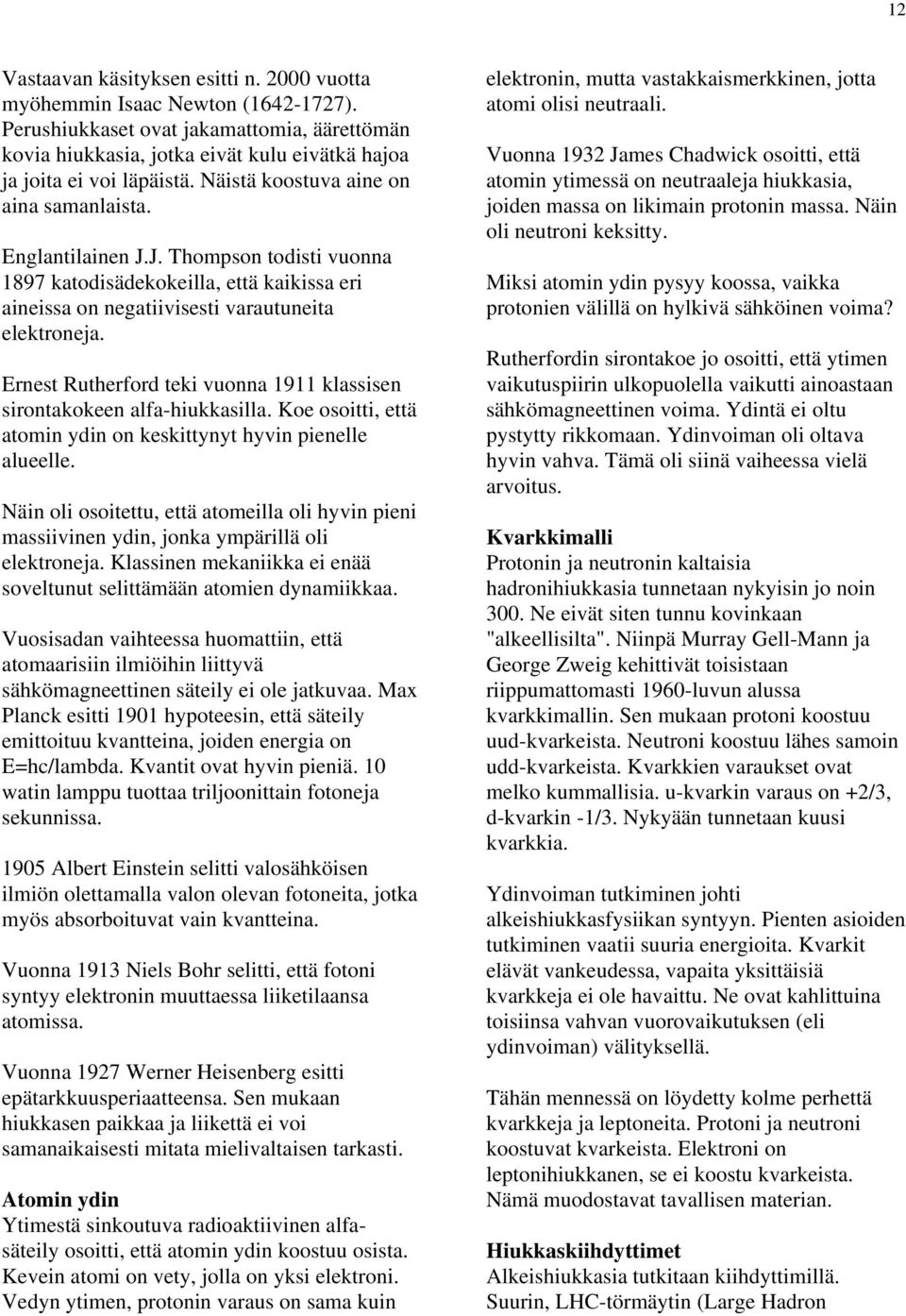 Ernest Rutherford teki vuonna 1911 klassisen sirontakokeen alfa-hiukkasilla. Koe osoitti, että atomin ydin on keskittynyt hyvin pienelle alueelle.