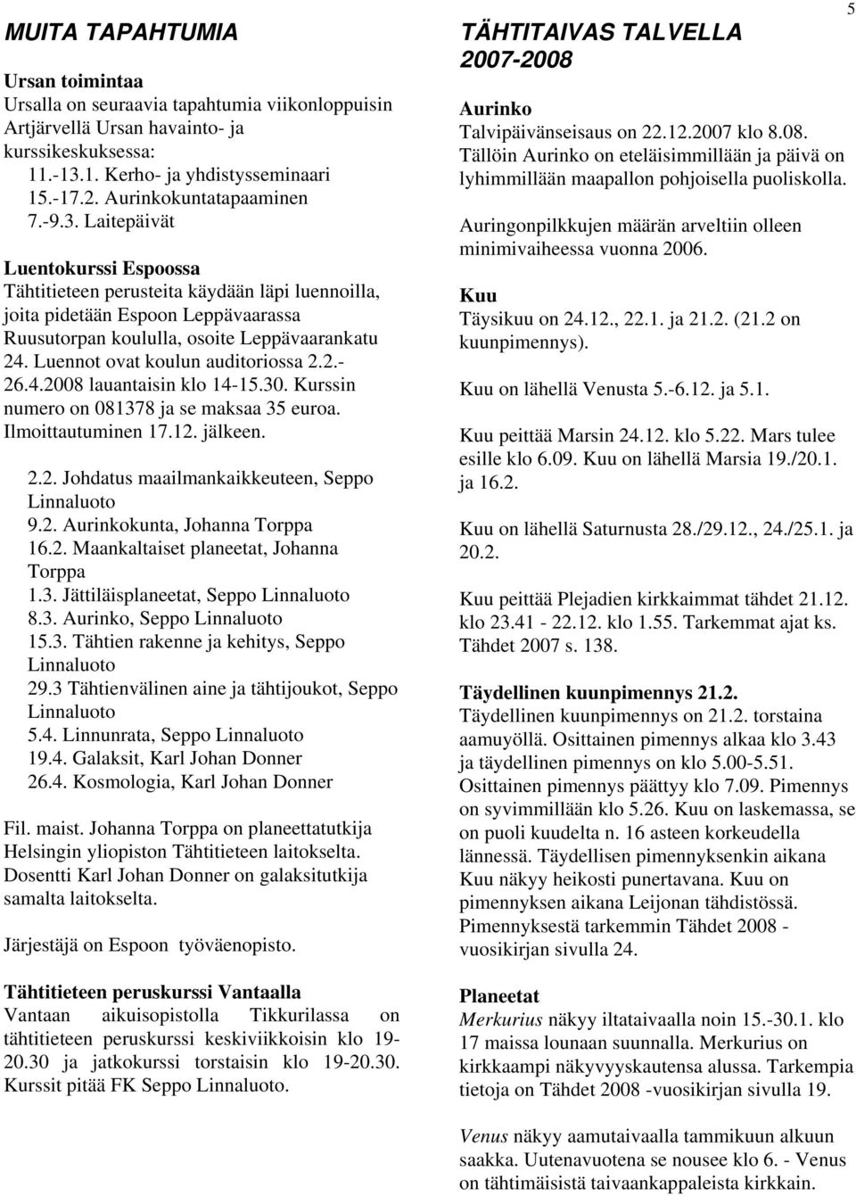 Luennot ovat koulun auditoriossa 2.2.- 26.4.2008 lauantaisin klo 14-15.30. Kurssin numero on 081378 ja se maksaa 35 euroa. Ilmoittautuminen 17.12. jälkeen. 2.2. Johdatus maailmankaikkeuteen, Seppo Linnaluoto 9.