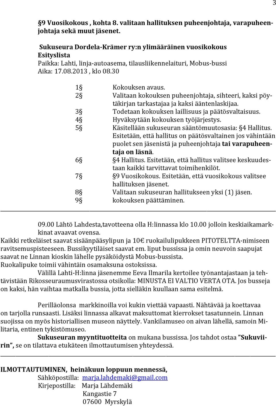 2 Valitaan kokouksen puheenjohtaja, sihteeri, kaksi pöytäkirjan tarkastajaa ja kaksi ääntenlaskijaa. 3 Todetaan kokouksen laillisuus ja päätösvaltaisuus. 4 Hyväksytään kokouksen työjärjestys.