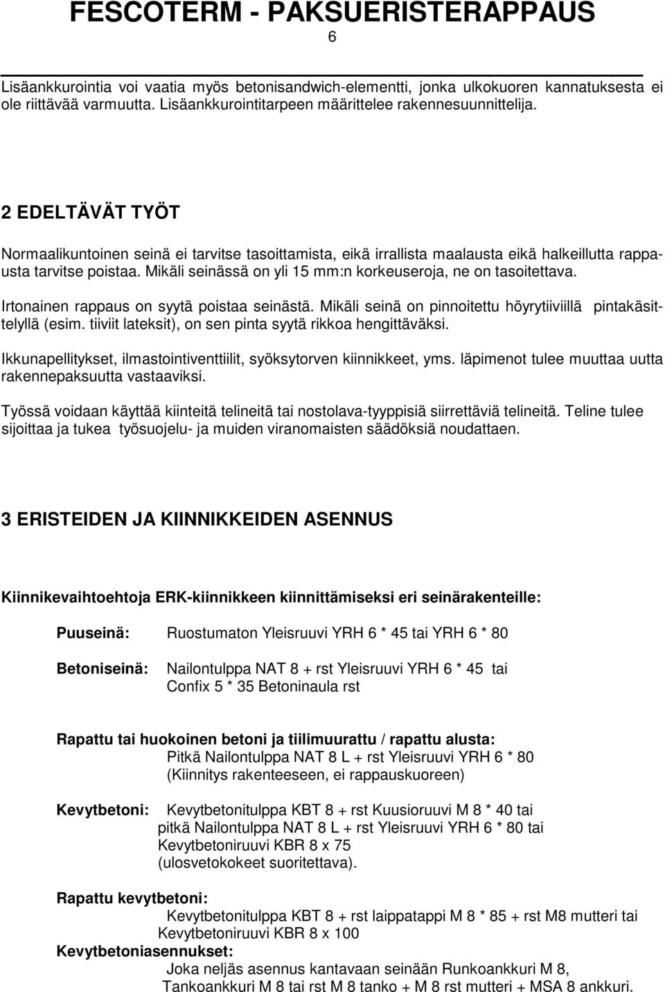 Mikäli seinässä on yli 15 mm:n korkeuseroja, ne on tasoitettava. Irtonainen rappaus on syytä poistaa seinästä. Mikäli seinä on pinnoitettu höyrytiiviillä pintakäsittelyllä (esim.