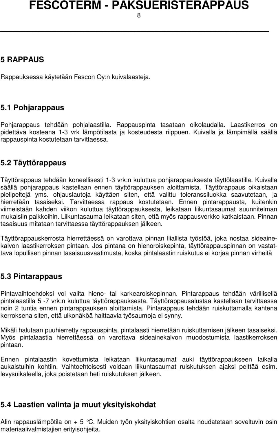 2 Täyttörappaus Täyttörappaus tehdään koneellisesti 1-3 vrk:n kuluttua pohjarappauksesta täyttölaastilla. Kuivalla säällä pohjarappaus kastellaan ennen täyttörappauksen aloittamista.