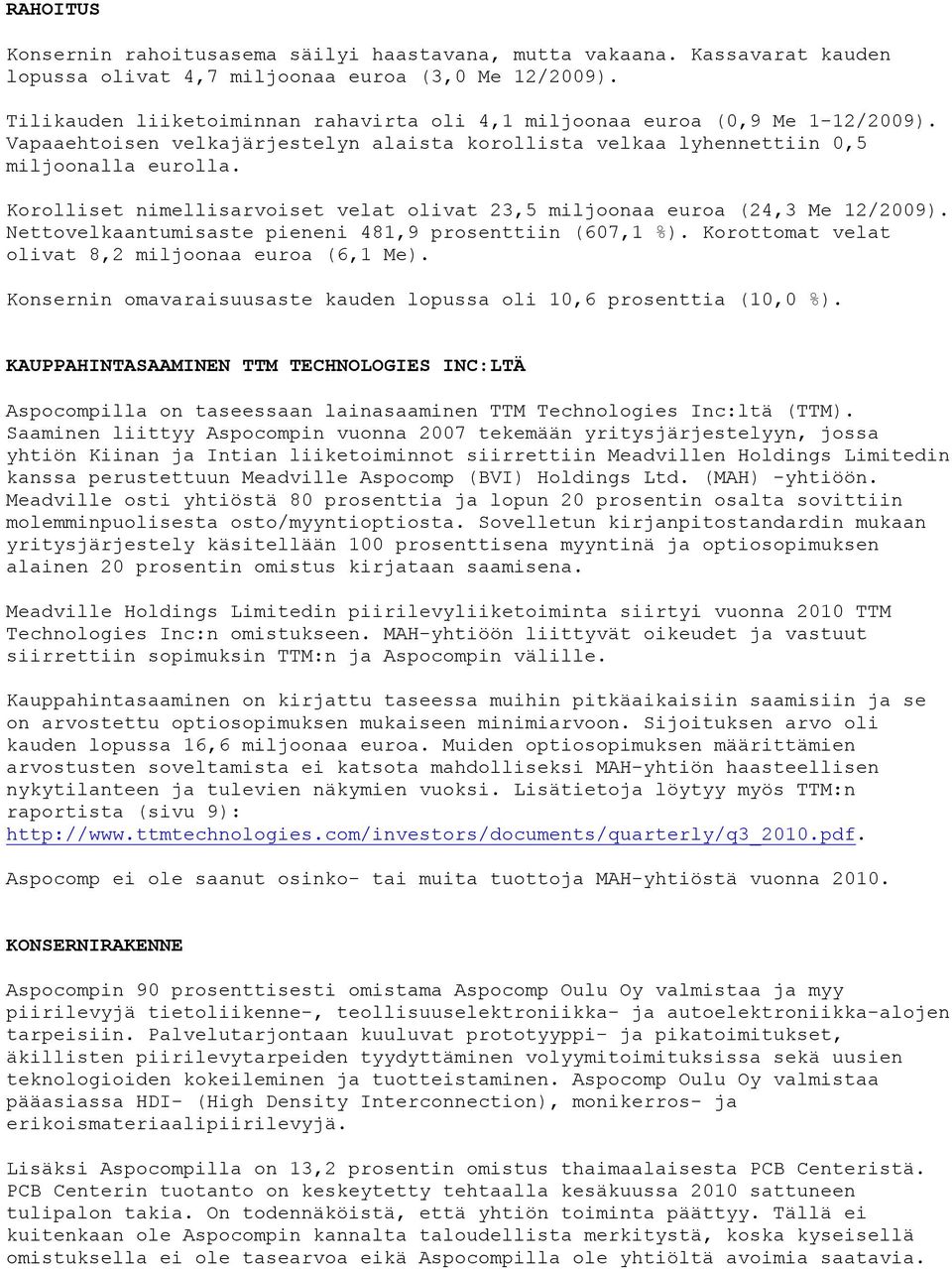 Korolliset nimellisarvoiset velat olivat 23,5 miljoonaa euroa (24,3 Me 12/2009). Nettovelkaantumisaste pieneni 481,9 prosenttiin (607,1 %). Korottomat velat olivat 8,2 miljoonaa euroa (6,1 Me).