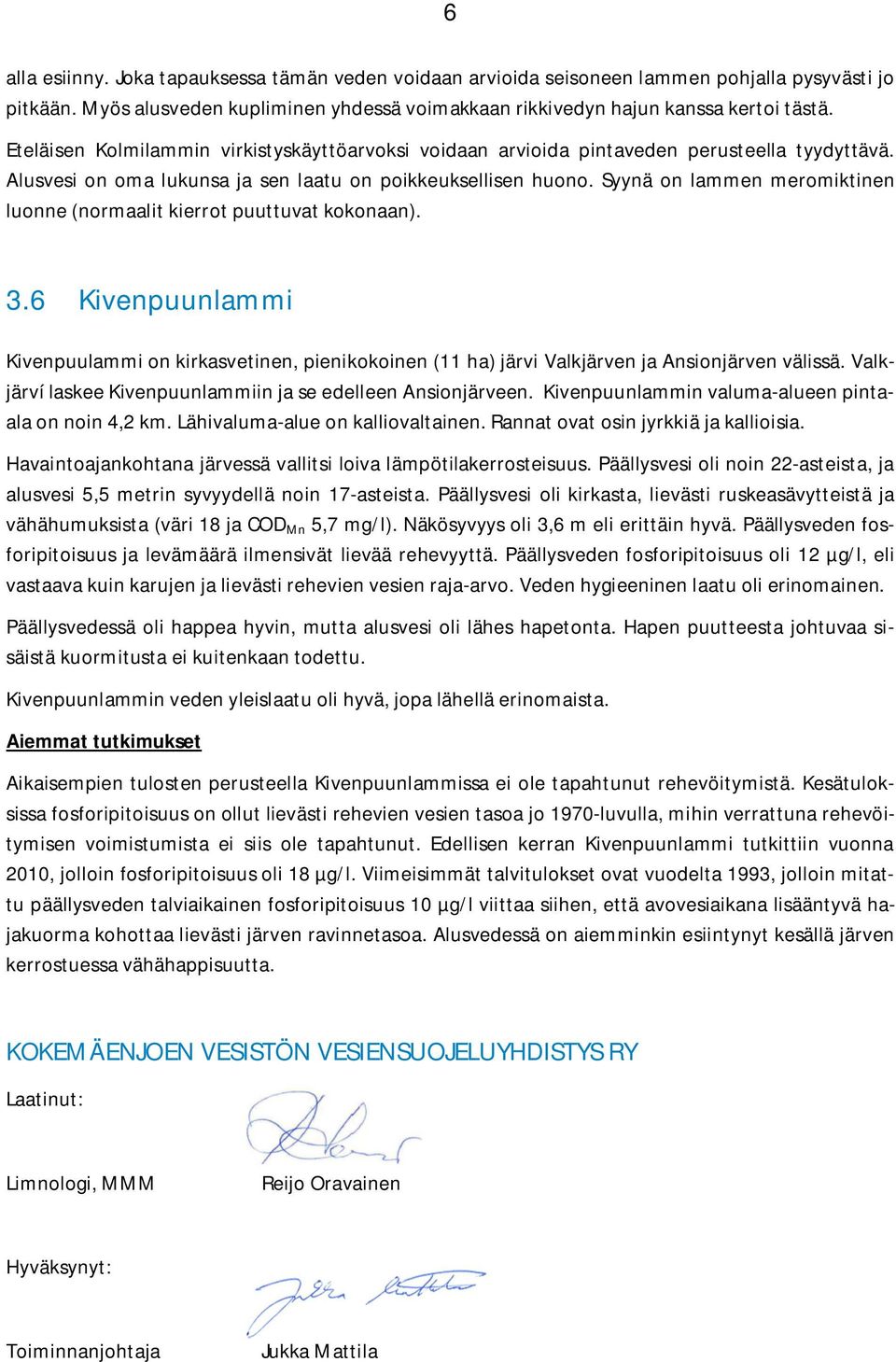 Syynä on lammen meromiktinen luonne (normaalit kierrot puuttuvat kokonaan). 3.6 Kivenpuunlammi Kivenpuulammi on kirkasvetinen, pienikokoinen (11 ha) järvi Valkjärven ja Ansionjärven välissä.