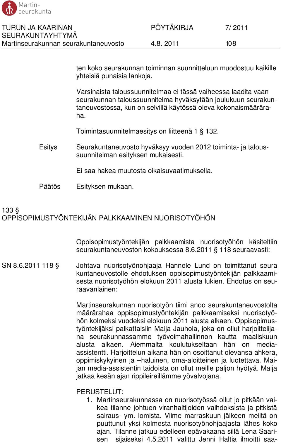 Toimintasuunnitelmaesitys on liitteenä 1 132. Seurakuntaneuvosto hyväksyy vuoden 2012 toiminta- ja taloussuunnitelman esityksen mukaisesti. Ei saa hakea muutosta oikaisuvaatimuksella.