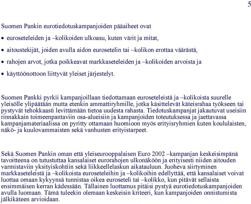 Suomen Pankki pyrkii kampanjoillaan tiedottamaan euroseteleistä ja kolikoista suurelle yleisölle ylipäätään mutta etenkin ammattiryhmille, jotka käsittelevät käteisrahaa työkseen tai pystyvät