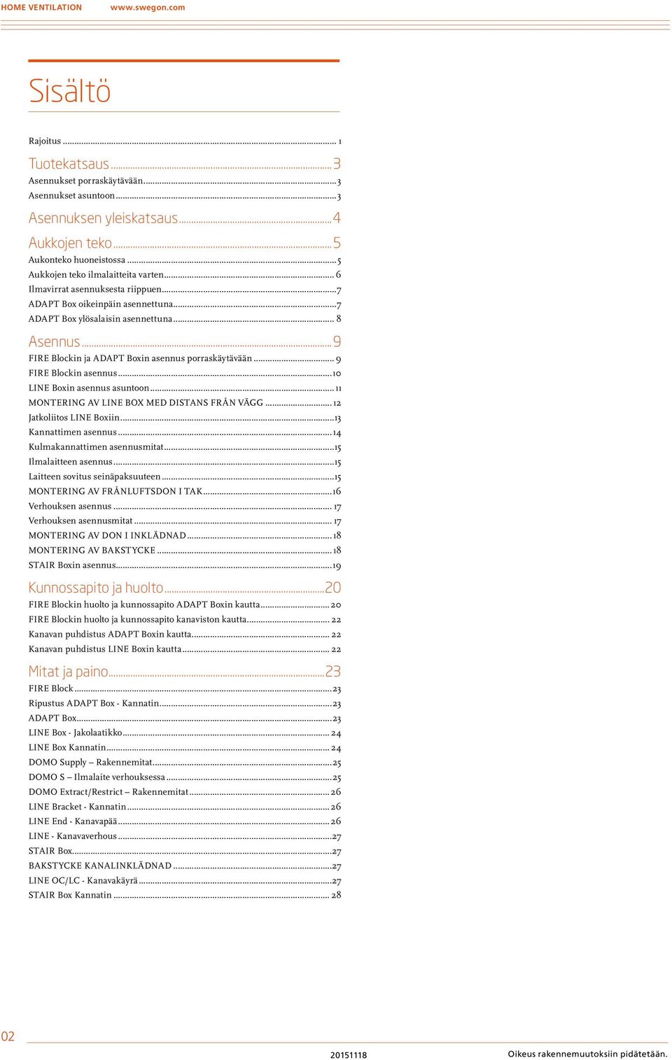 ..9 FIRE Blockin ja ADAPT Boxin asennus porraskäytävään... 9 FIRE Blockin asennus...10 LINE Boxin asennus asuntoon... 11 MONTERING AV LINE BOX MED DISTANS FRÅN VÄGG... 12 Jatkoliitos LINE Boxiin.