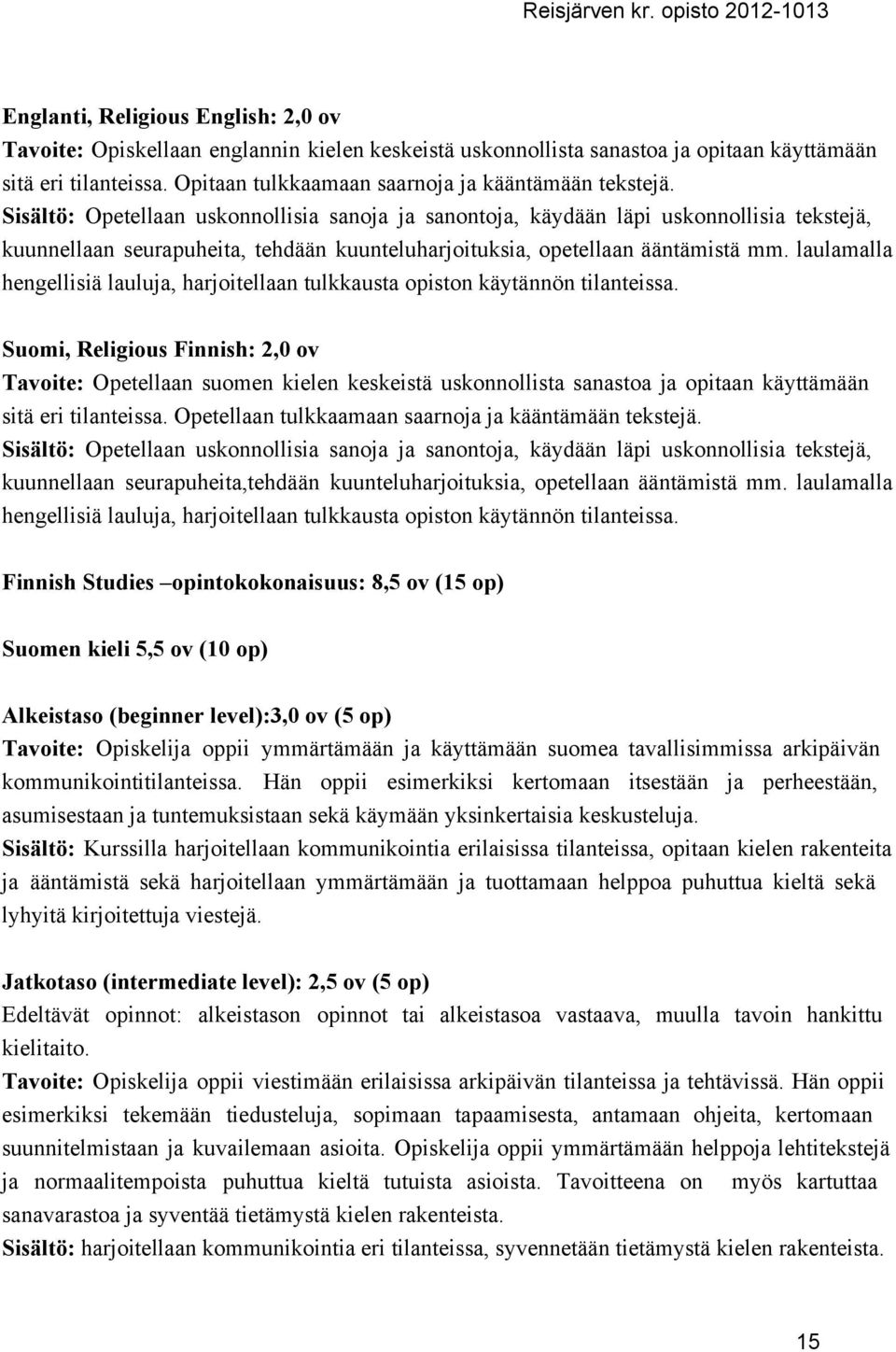 Sisältö: Opetellaan uskonnollisia sanoja ja sanontoja, käydään läpi uskonnollisia tekstejä, kuunnellaan seurapuheita, tehdään kuunteluharjoituksia, opetellaan ääntämistä mm.