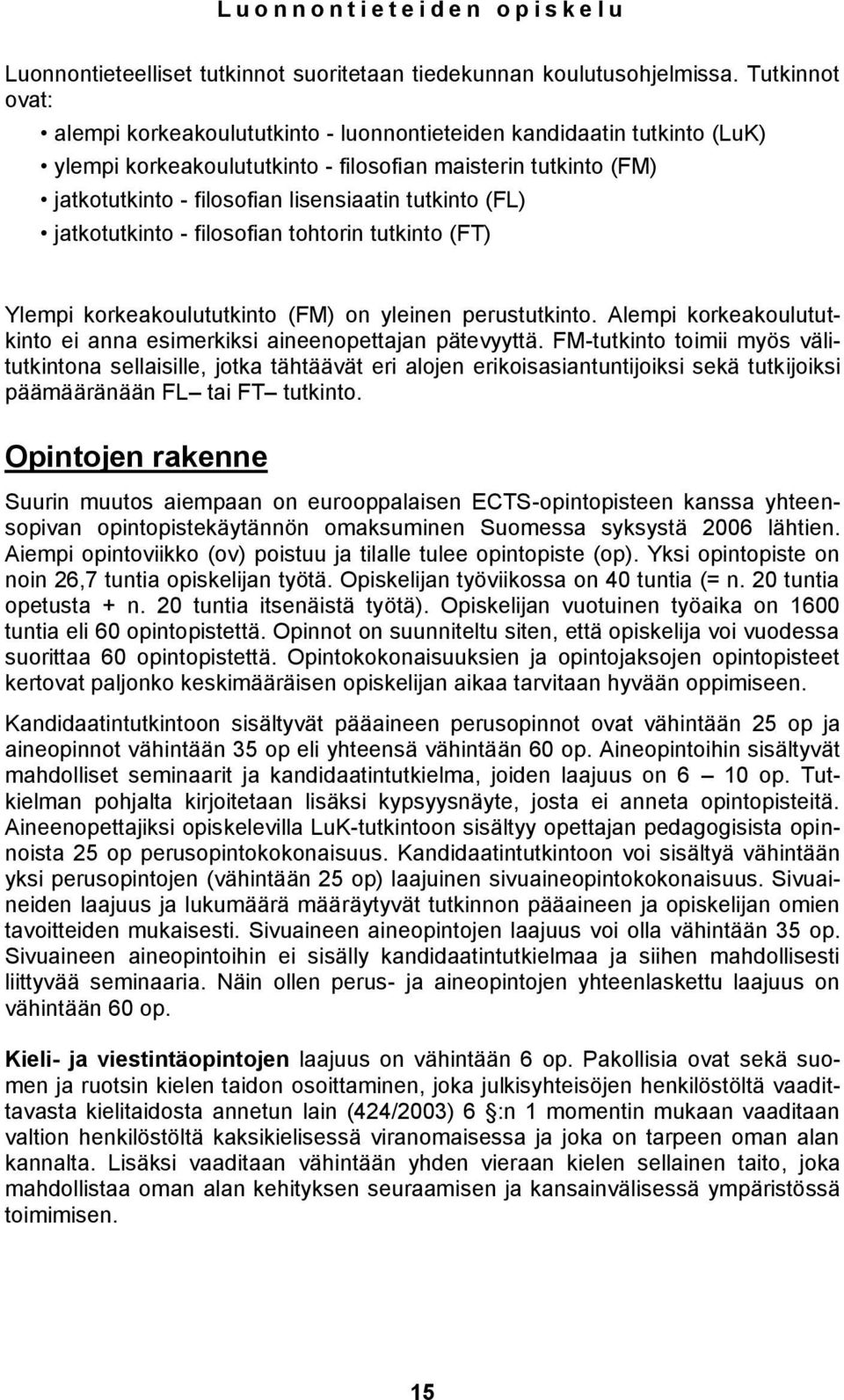 tutkinto (FL) jatkotutkinto - filosofian tohtorin tutkinto (FT) Ylempi korkeakoulututkinto (FM) on yleinen perustutkinto. Alempi korkeakoulututkinto ei anna esimerkiksi aineenopettajan pätevyyttä.