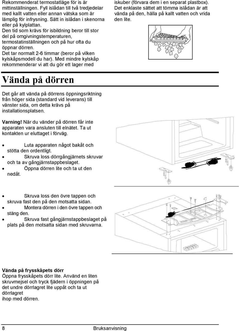 Det tar normalt 2-6 timmar (beror på vilken kylskåpsmodell du har). Med mindre kylskåp rekommenderar vi att du gör ett lager med iskuber (förvara dem i en separat plastbox).