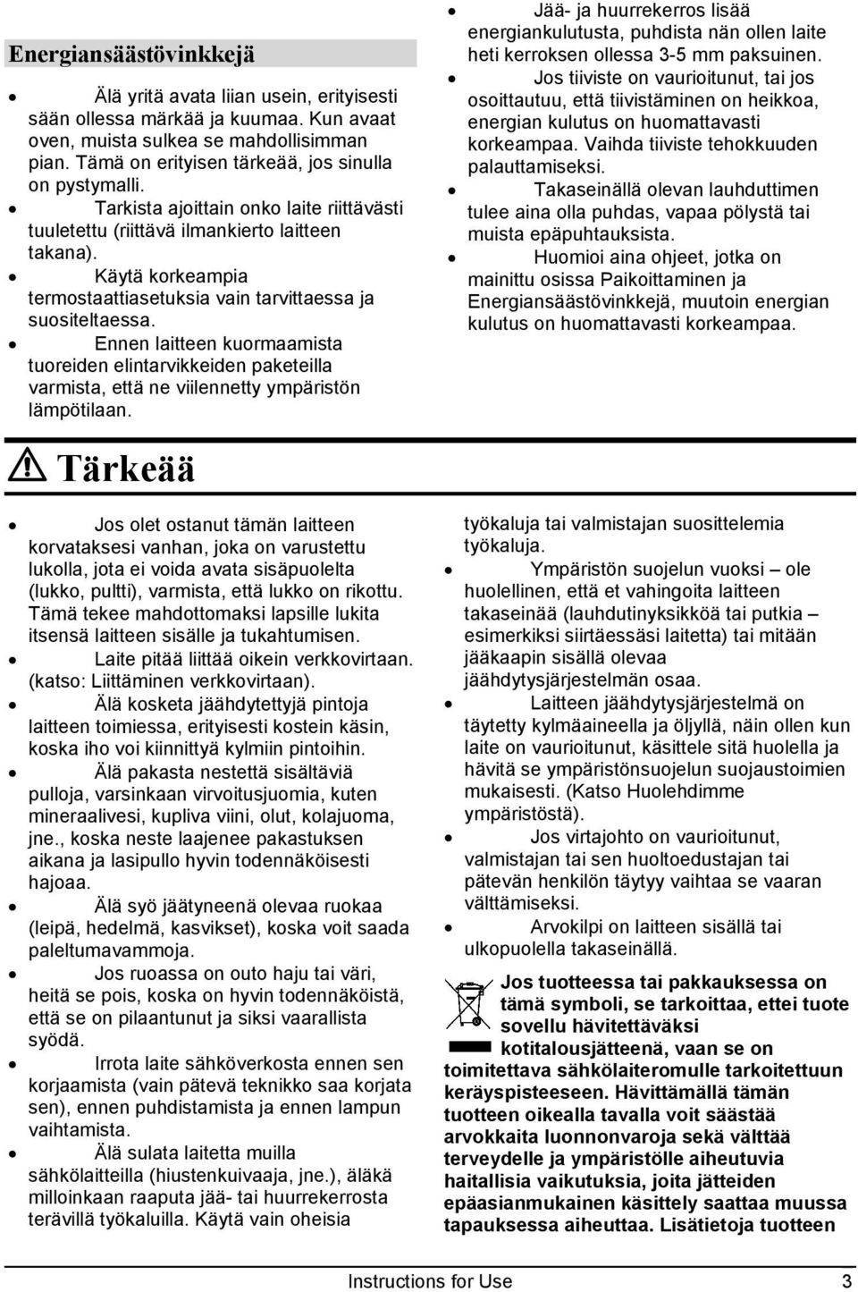 Käytä korkeampia termostaattiasetuksia vain tarvittaessa ja suositeltaessa. Ennen laitteen kuormaamista tuoreiden elintarvikkeiden paketeilla varmista, että ne viilennetty ympäristön lämpötilaan.