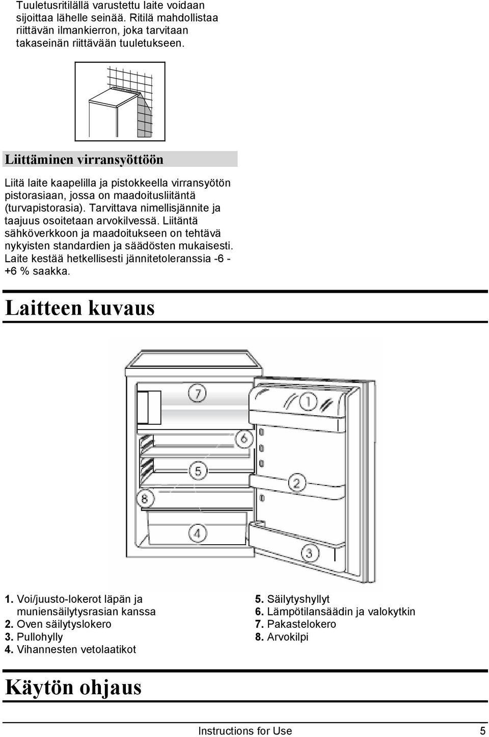 Tarvittava nimellisjännite ja taajuus osoitetaan arvokilvessä. Liitäntä sähköverkkoon ja maadoitukseen on tehtävä nykyisten standardien ja säädösten mukaisesti.