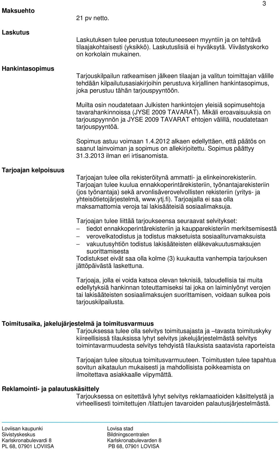 Tarjouskilpailun ratkeamisen jälkeen tilaajan ja valitun toimittajan välille tehdään kilpailutusasiakirjoihin perustuva kirjallinen hankintasopimus, joka perustuu tähän tarjouspyyntöön.