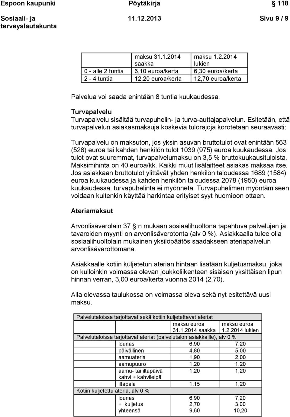 Esitetään, että turvapalvelun asiakasmaksuja koskevia tulorajoja korotetaan seuraavasti: Turvapalvelu on maksuton, jos yksin asuvan bruttotulot ovat enintään 563 (528) tai kahden henkilön tulot 1039