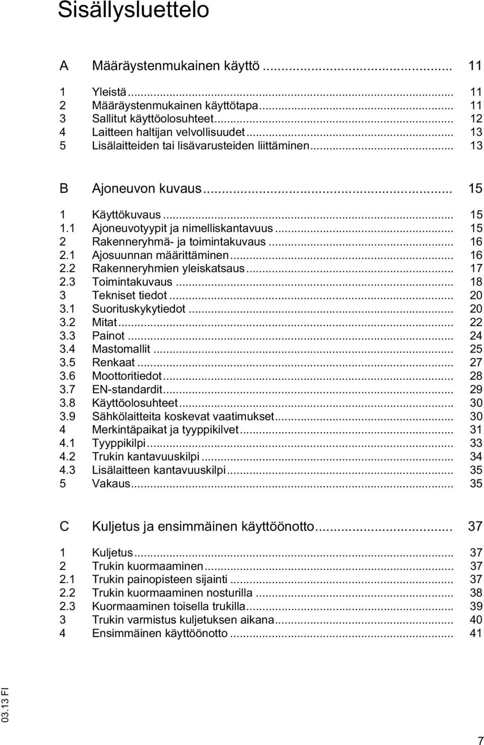 1 Ajosuunnan määrittäminen... 16 2.2 Rakenneryhmien yleiskatsaus... 17 2.3 Toimintakuvaus... 18 3 Tekniset tiedot... 20 3.1 Suorituskykytiedot... 20 3.2 Mitat... 22 3.3 Painot... 24 3.4 Mastomallit.