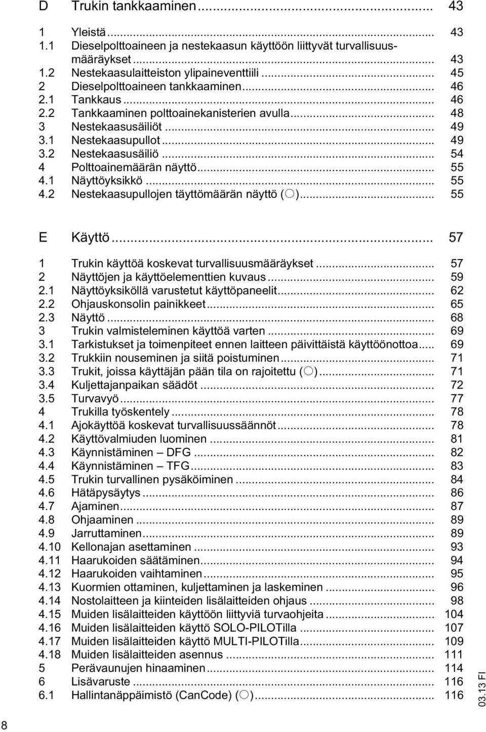 .. 54 4 Polttoainemäärän näyttö... 55 4.1 Näyttöyksikkö... 55 4.2 Nestekaasupullojen täyttömäärän näyttö (o)... 55 E Käyttö... 57 1 Trukin käyttöä koskevat turvallisuusmääräykset.