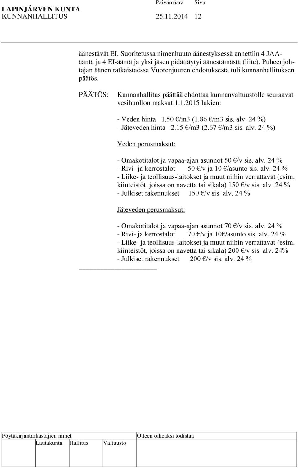 1.2015 lukien: - Veden hinta 1.50 /m3 (1.86 /m3 sis. alv. 24 %) - Jäteveden hinta 2.15 /m3 (2.67 /m3 sis. alv. 24 %) Veden perusmaksut: - Omakotitalot ja vapaa-ajan asunnot 50 /v sis. alv. 24 % - Rivi- ja kerrostalot 50 /v ja 10 /asunto sis.