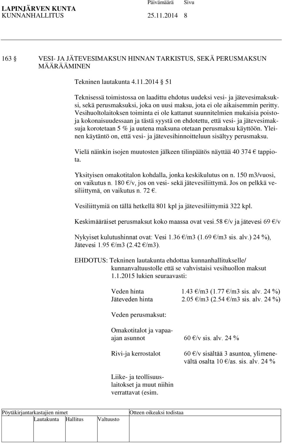 perusmaksu käyttöön. Yleinen käytäntö on, että vesi- ja jätevesihinnoitteluun sisältyy perusmaksu. Vielä näinkin isojen muutosten jälkeen tilinpäätös näyttää 40 374 tappiota.