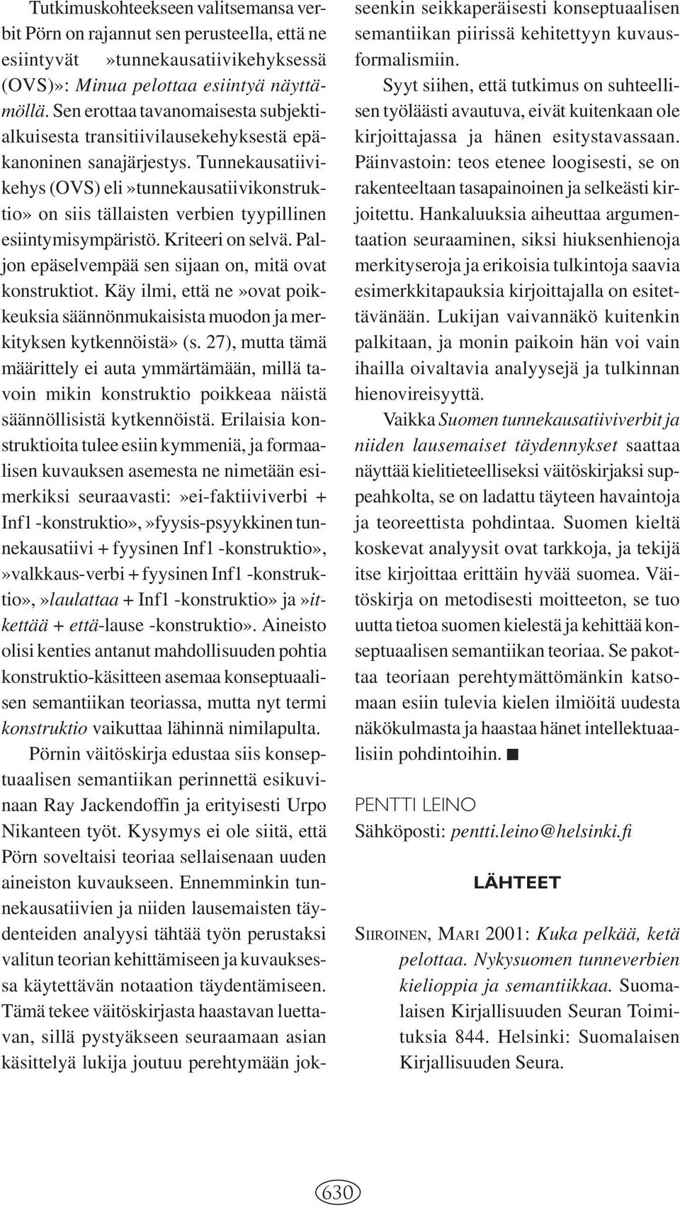 Tunnekausatiivikehys (OVS) eli»tunnekausatiivikonstruktio» on siis tällaisten verbien tyypillinen esiintymisympäristö. Kriteeri on selvä. Paljon epäselvempää sen sijaan on, mitä ovat konstruktiot.