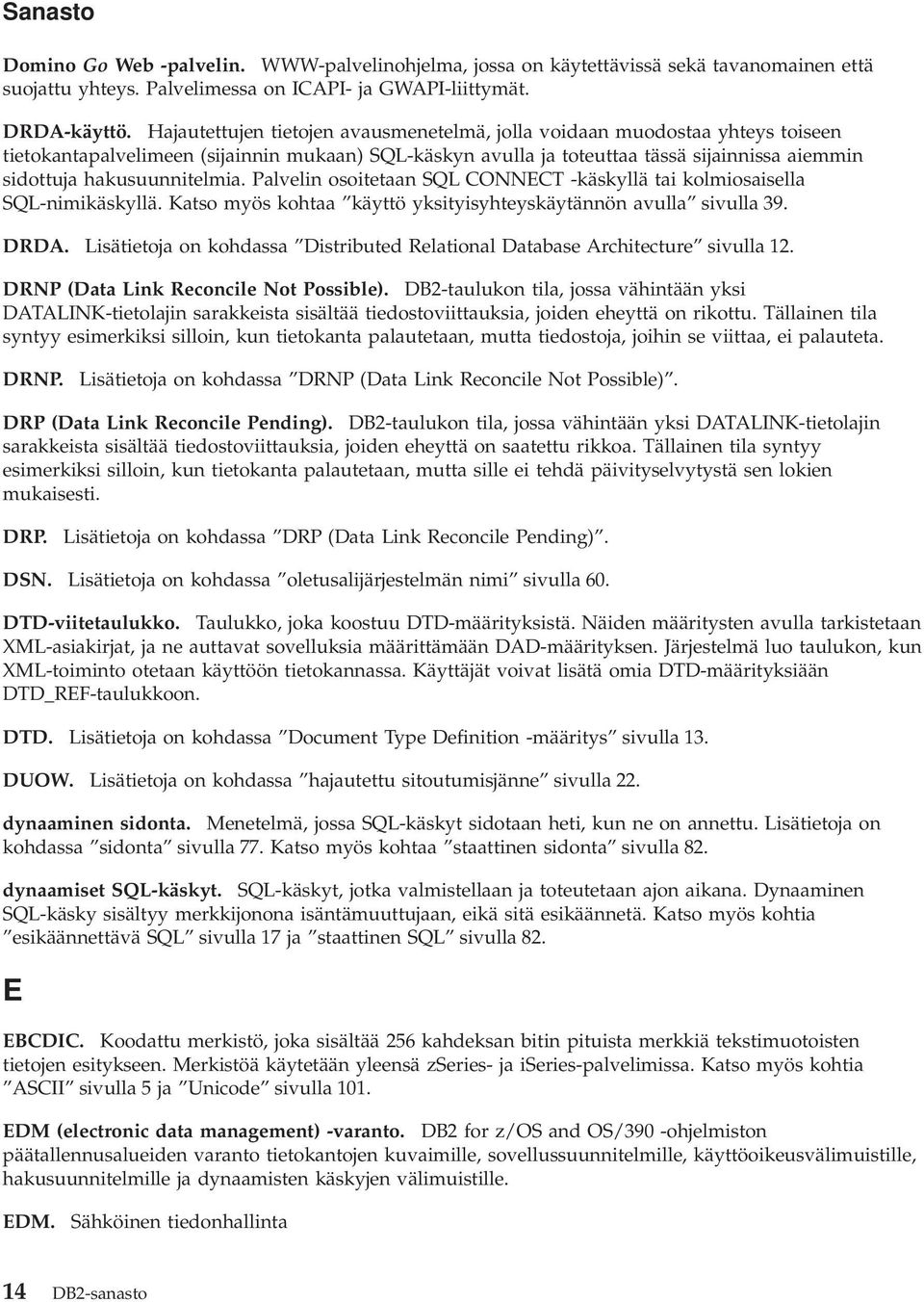 hakusuunnitelmia. Palvelin osoitetaan SQL CONNECT -käskyllä tai kolmiosaisella SQL-nimikäskyllä. Katso myös kohtaa käyttö yksityisyhteyskäytännön avulla sivulla 39. DRDA.