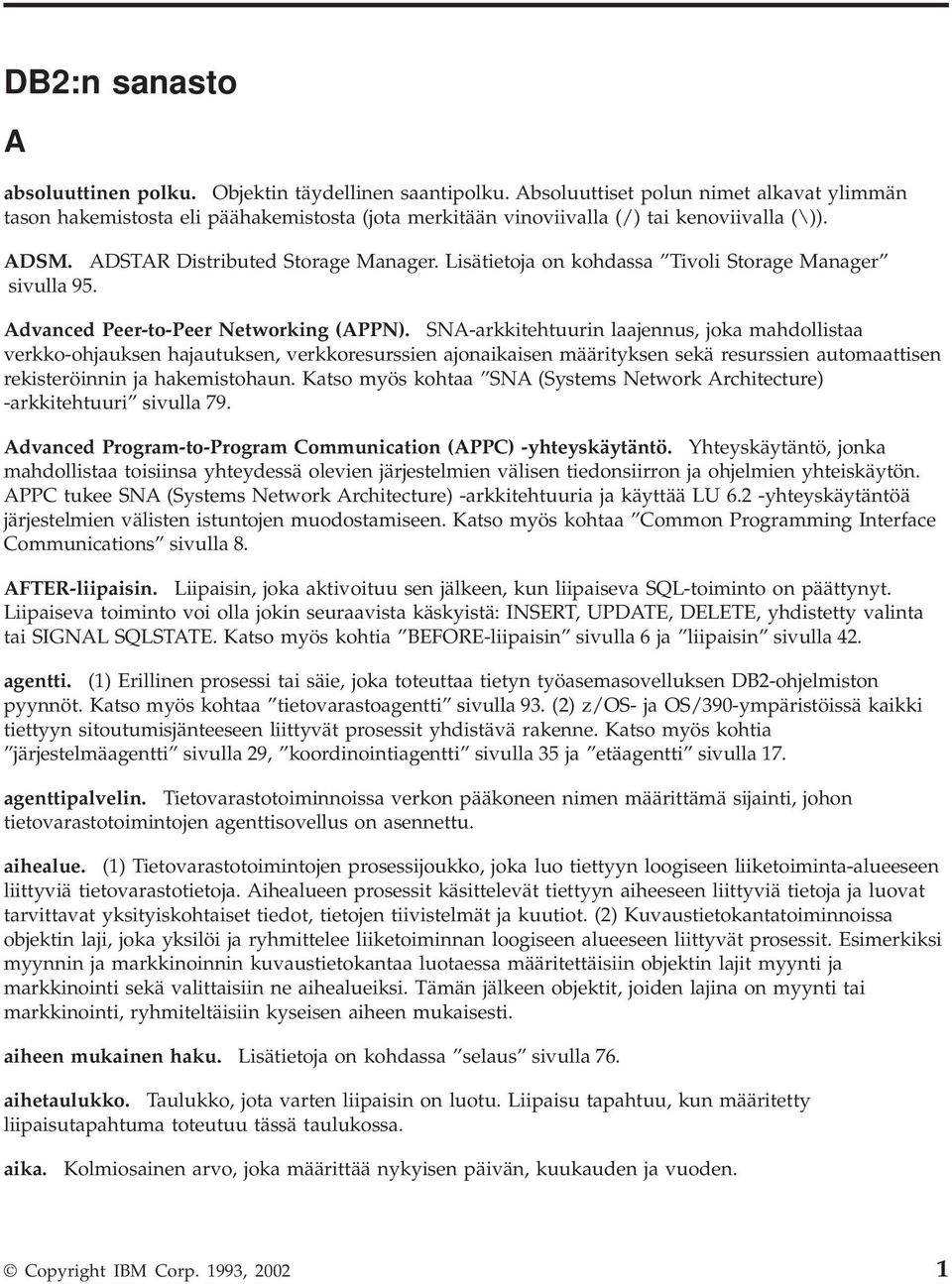 Lisätietoja on kohdassa Tivoli Storage Manager sivulla 95. Advanced Peer-to-Peer Networking (APPN).