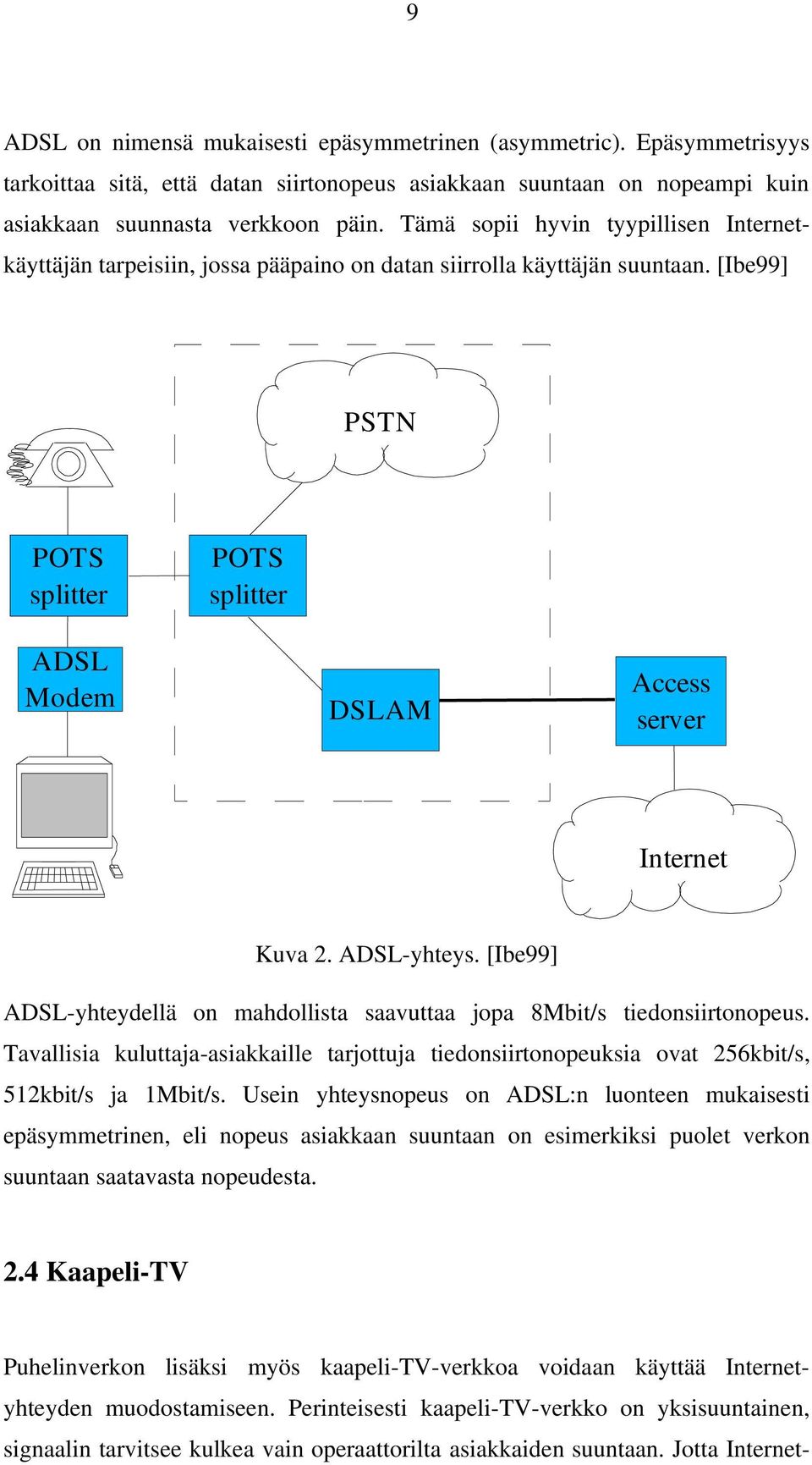 [Ibe99] PSTN POTS splitter POTS splitter ADSL Modem DSLAM Access server Internet Kuva 2. ADSL-yhteys. [Ibe99] ADSL-yhteydellä on mahdollista saavuttaa jopa 8Mbit/s tiedonsiirtonopeus.