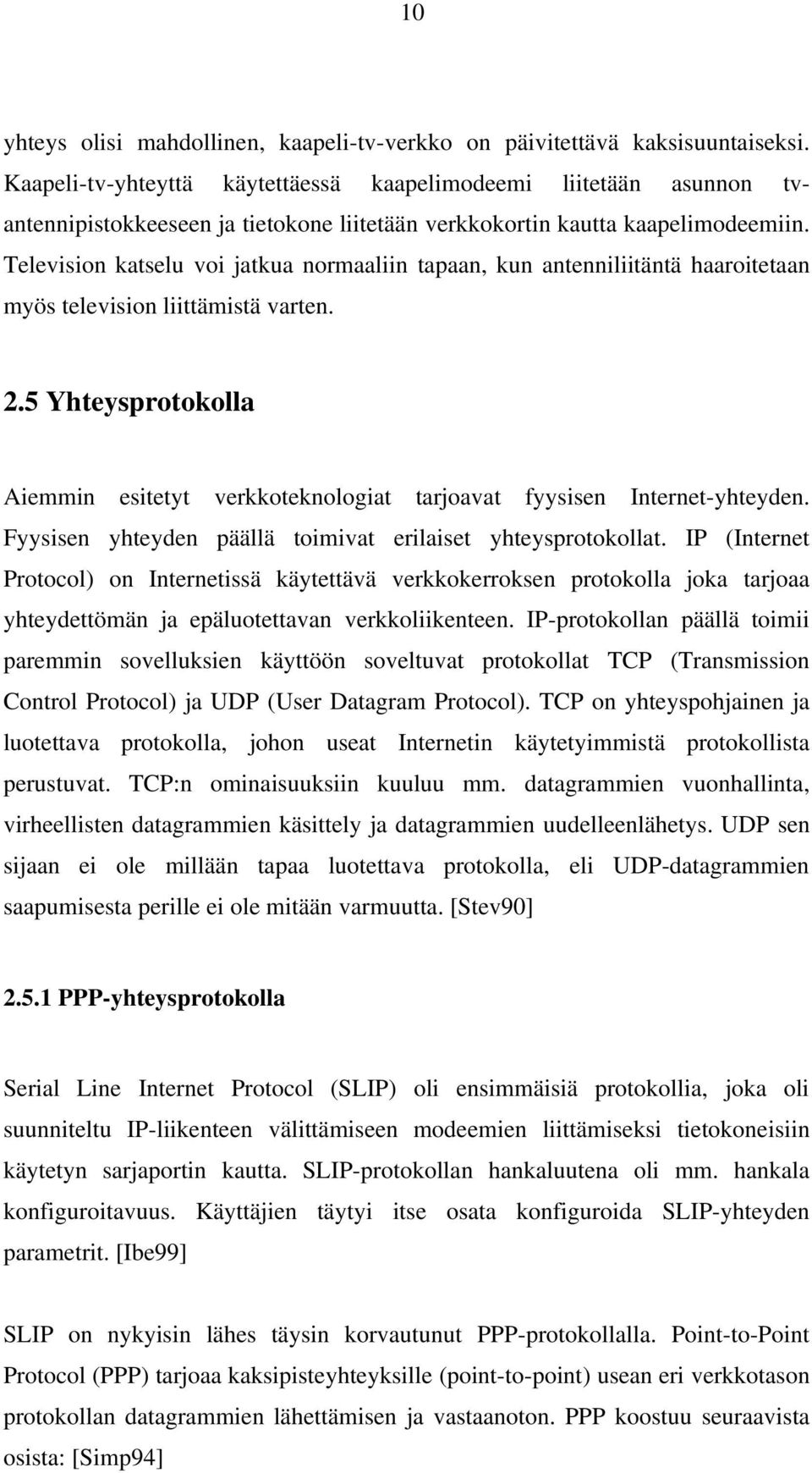 Television katselu voi jatkua normaaliin tapaan, kun antenniliitäntä haaroitetaan myös television liittämistä varten. 2.