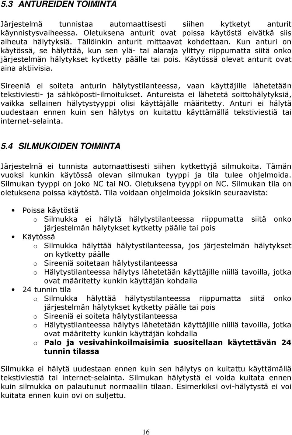 Käytössä olevat anturit ovat aina aktiivisia. Sireeniä ei soiteta anturin hälytystilanteessa, vaan käyttäjille lähetetään tekstiviesti- ja sähköposti-ilmoitukset.