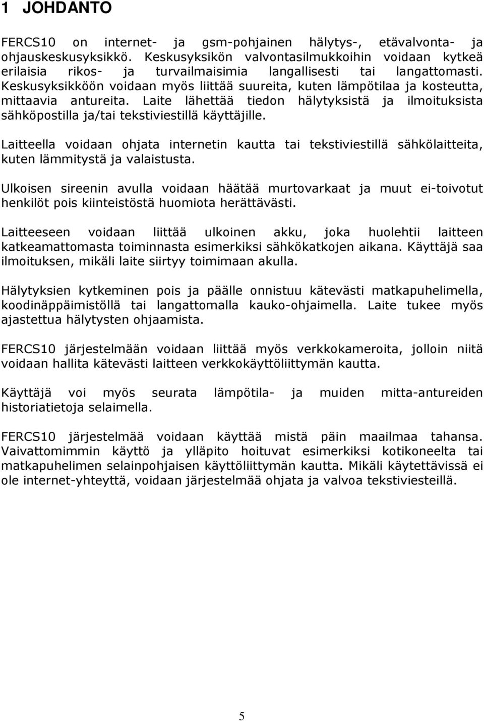 Keskusyksikköön voidaan myös liittää suureita, kuten lämpötilaa ja kosteutta, mittaavia antureita. Laite lähettää tiedon hälytyksistä ja ilmoituksista sähköpostilla ja/tai tekstiviestillä käyttäjille.