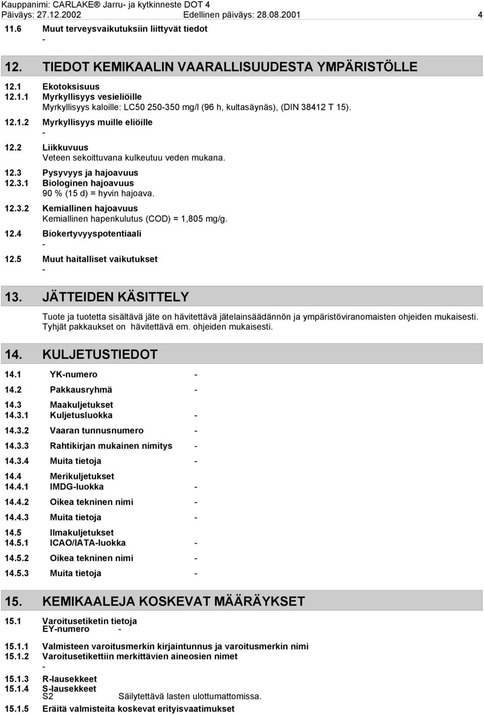 2 Liikkuvuus Veteen sekoittuvana kulkeutuu veden mukana. 12.3 Pysyvyys ja hajoavuus 12.3.1 Biologinen hajoavuus 90 % (15 d) = hyvin hajoava. 12.3.2 Kemiallinen hajoavuus Kemiallinen hapenkulutus (COD) = 1,805 mg/g.