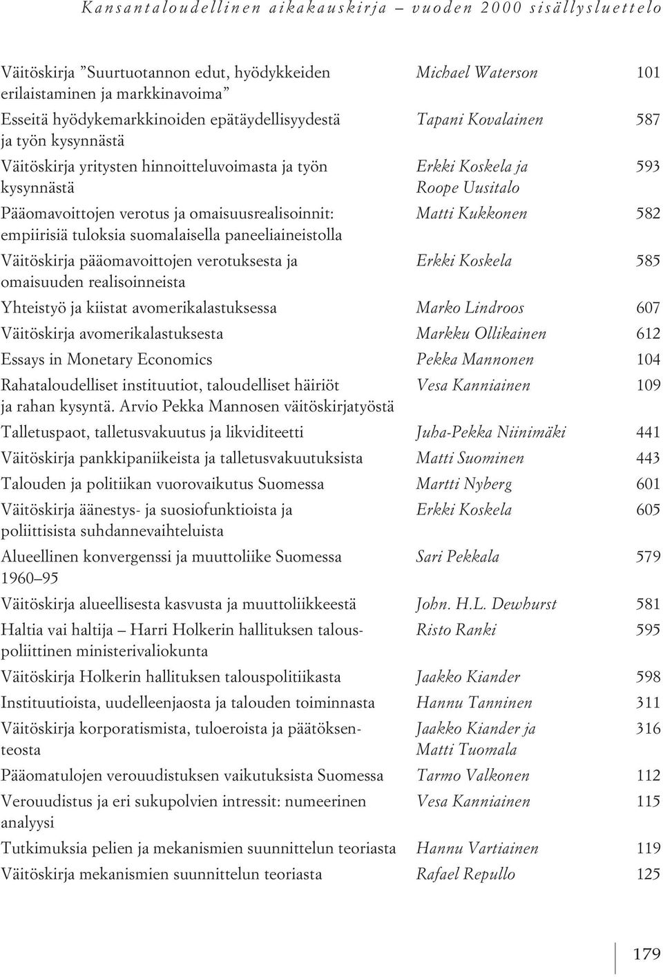 paneeliaineistolla Väitöskirja pääomavoittojen verotuksesta ja Erkki Koskela 585 omaisuuden realisoinneista Yhteistyö ja kiistat avomerikalastuksessa Marko Lindroos 607 Väitöskirja