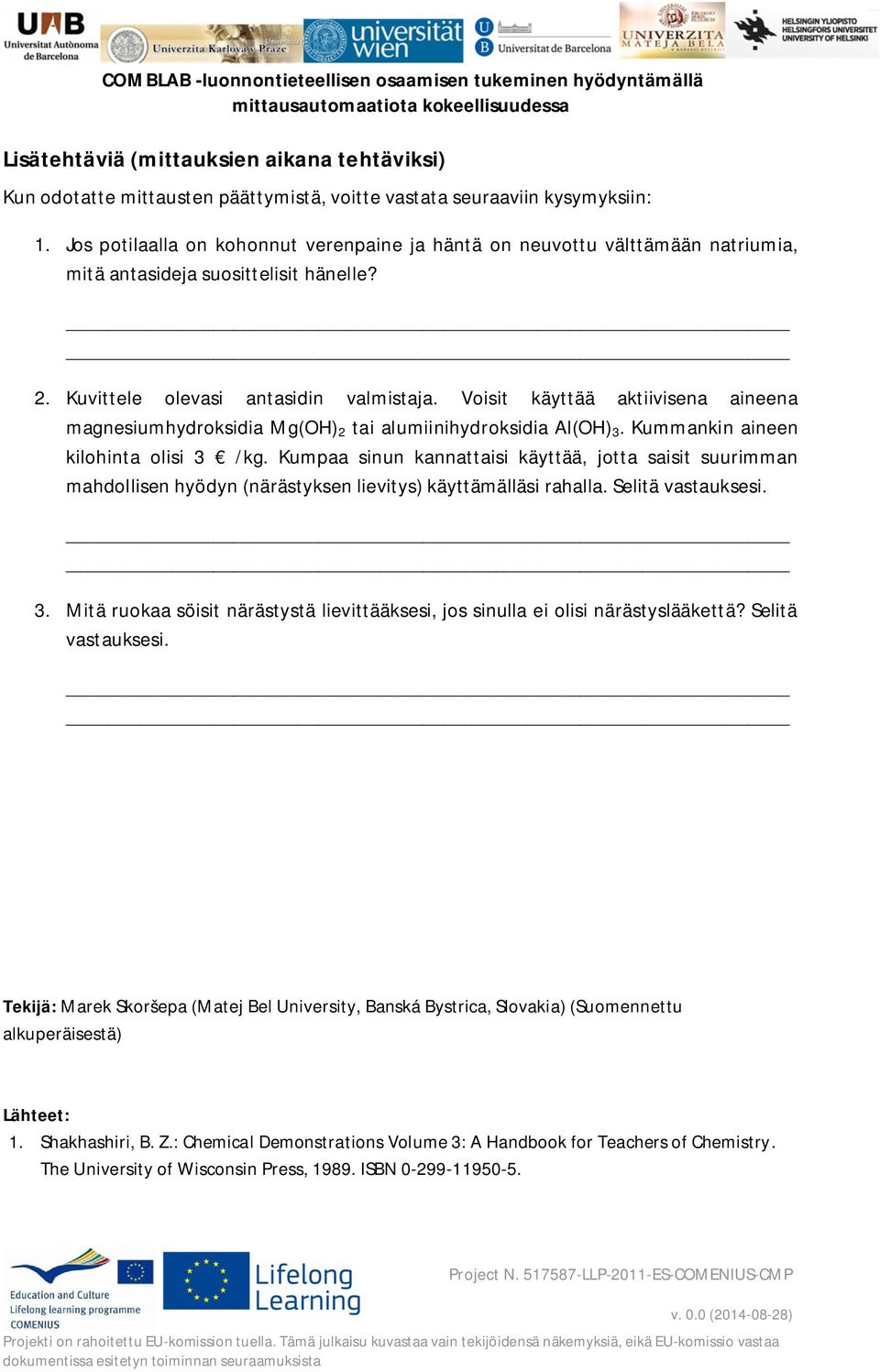 Voisit käyttää aktiivisena aineena magnesiumhydroksidia Mg(OH) 2 tai alumiinihydroksidia Al(OH) 3. Kummankin aineen kilohinta olisi 3 /kg.