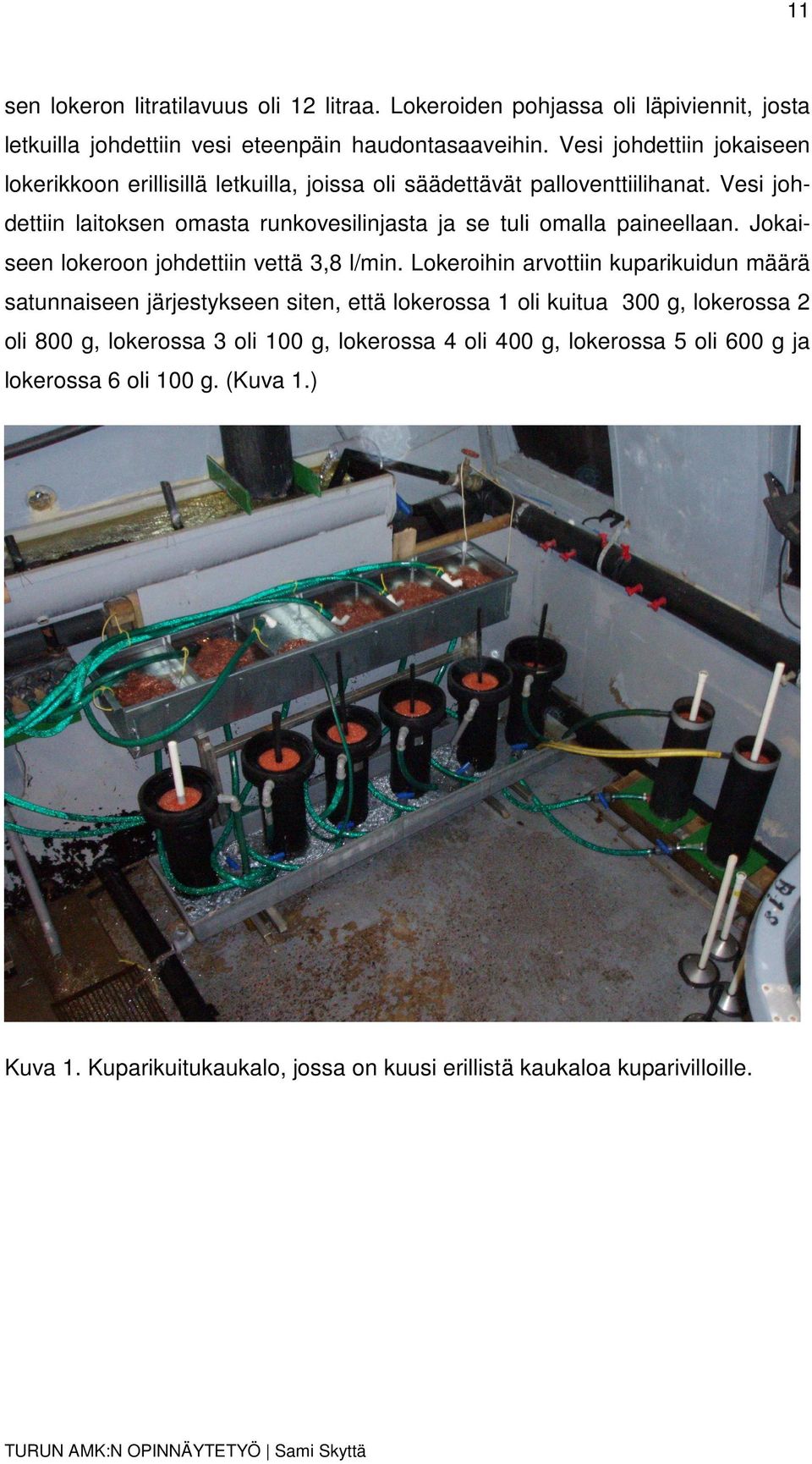 Vesi johdettiin laitoksen omasta runkovesilinjasta ja se tuli omalla paineellaan. Jokaiseen lokeroon johdettiin vettä 3,8 l/min.