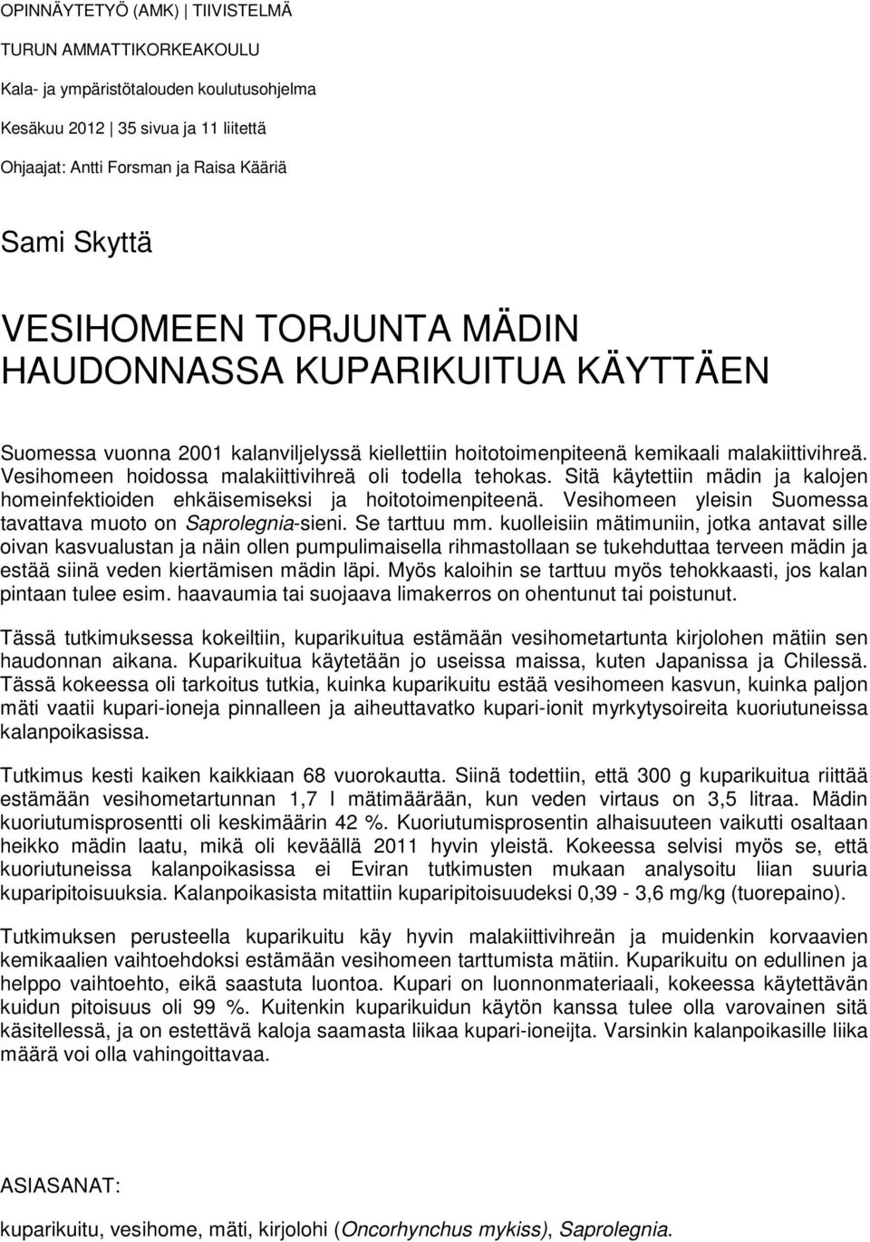 Vesihomeen hoidossa malakiittivihreä oli todella tehokas. Sitä käytettiin mädin ja kalojen homeinfektioiden ehkäisemiseksi ja hoitotoimenpiteenä.