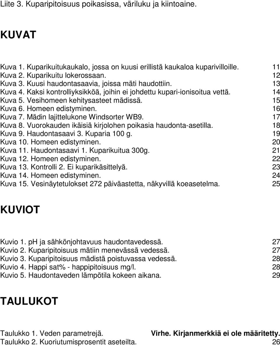 Homeen edistyminen. 16 Kuva 7. Mädin lajittelukone Windsorter WB9. 17 Kuva 8. Vuorokauden ikäisiä kirjolohen poikasia haudonta-asetilla. 18 Kuva 9. Haudontasaavi 3. Kuparia 100 g. 19 Kuva 10.