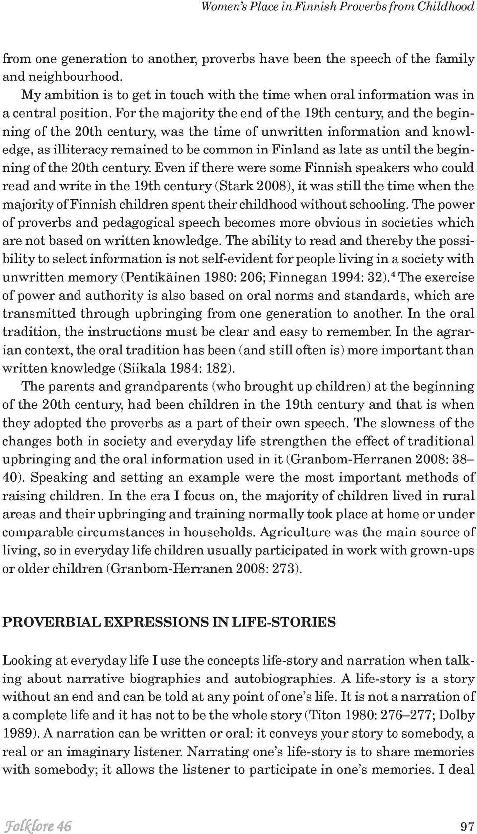 For the majority the end of the 19th century, and the beginning of the 20th century, was the time of unwritten information and knowledge, as illiteracy remained to be common in Finland as late as