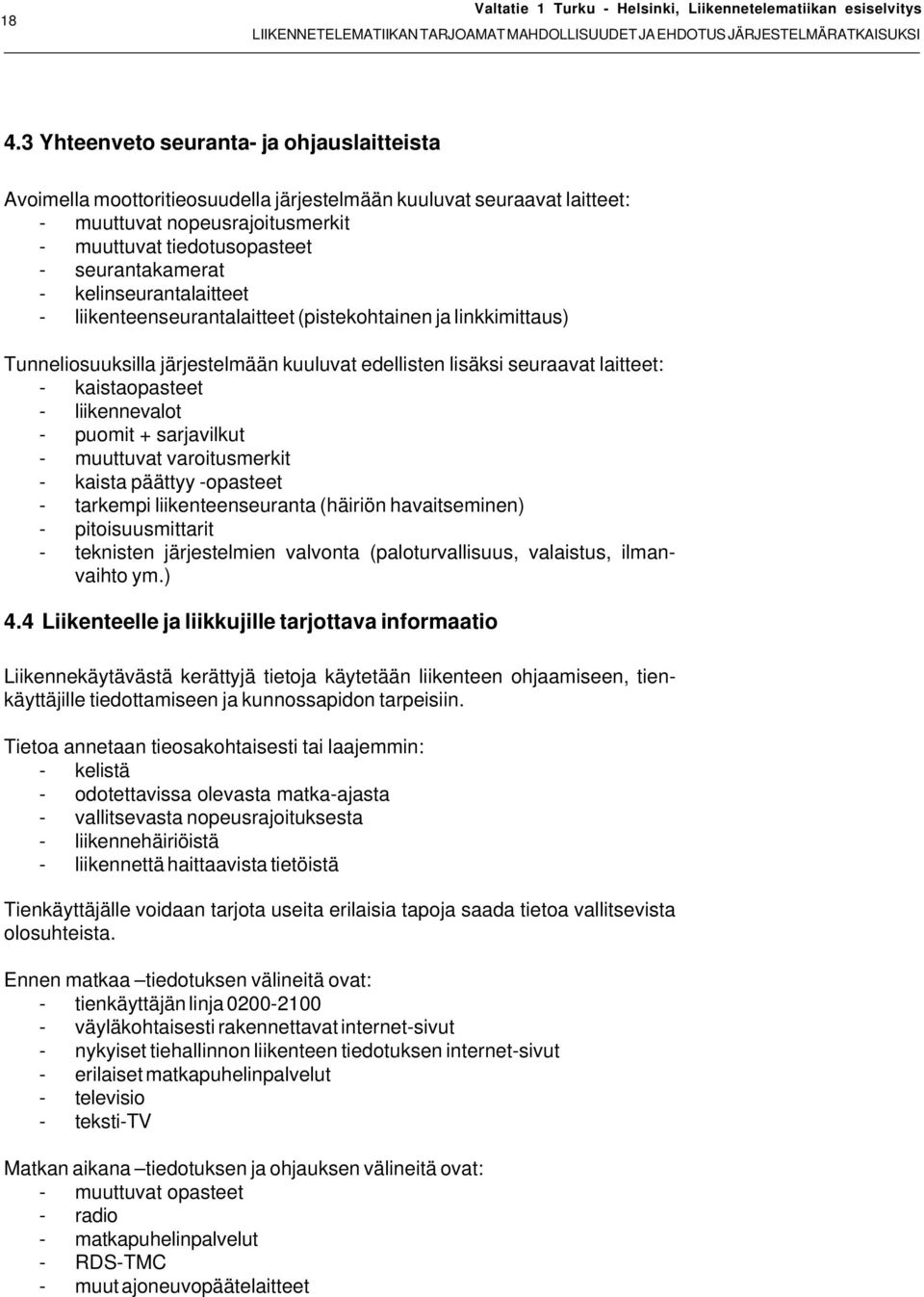 kelinseurantalaitteet - liikenteenseurantalaitteet (pistekohtainen ja linkkimittaus) Tunneliosuuksilla järjestelmään kuuluvat edellisten lisäksi seuraavat laitteet: - kaistaopasteet - liikennevalot -