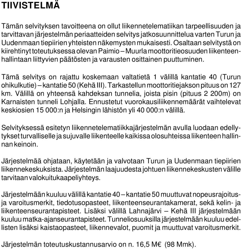 Tämä selvitys on rajattu koskemaan valtatietä 1 välillä kantatie 40 (Turun ohikulkutie) kantatie 50 (Kehä III). Tarkastellun moottoritiejakson pituus on 127 km.