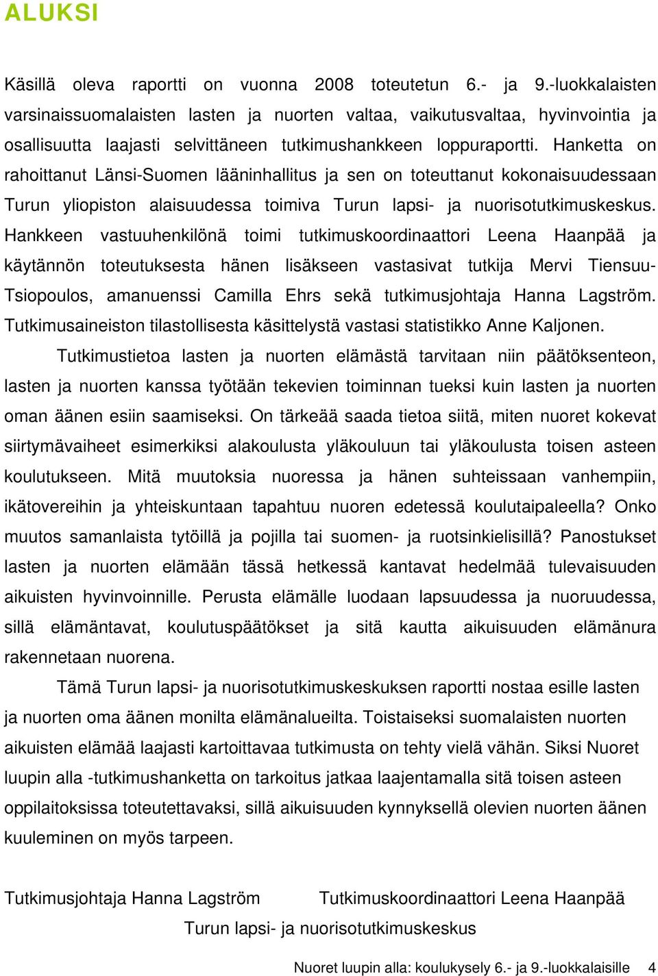 Hanketta on rahoittanut Länsi-Suomen lääninhallitus ja sen on toteuttanut kokonaisuudessaan Turun yliopiston alaisuudessa toimiva Turun lapsi- ja nuorisotutkimuskeskus.