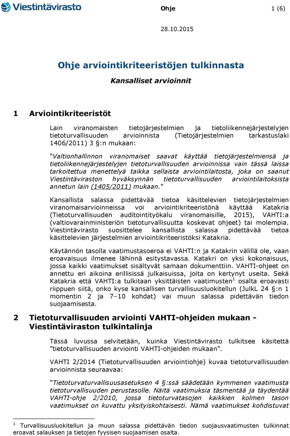 (Tietojärjestelmien tarkastuslaki 1406/2011) 3 :n mukaan: "Valtionhallinnon viranomaiset saavat käyttää tietojärjestelmiensä ja tietoliikennejärjestelyjen tietoturvallisuuden arvioinnissa vain tässä