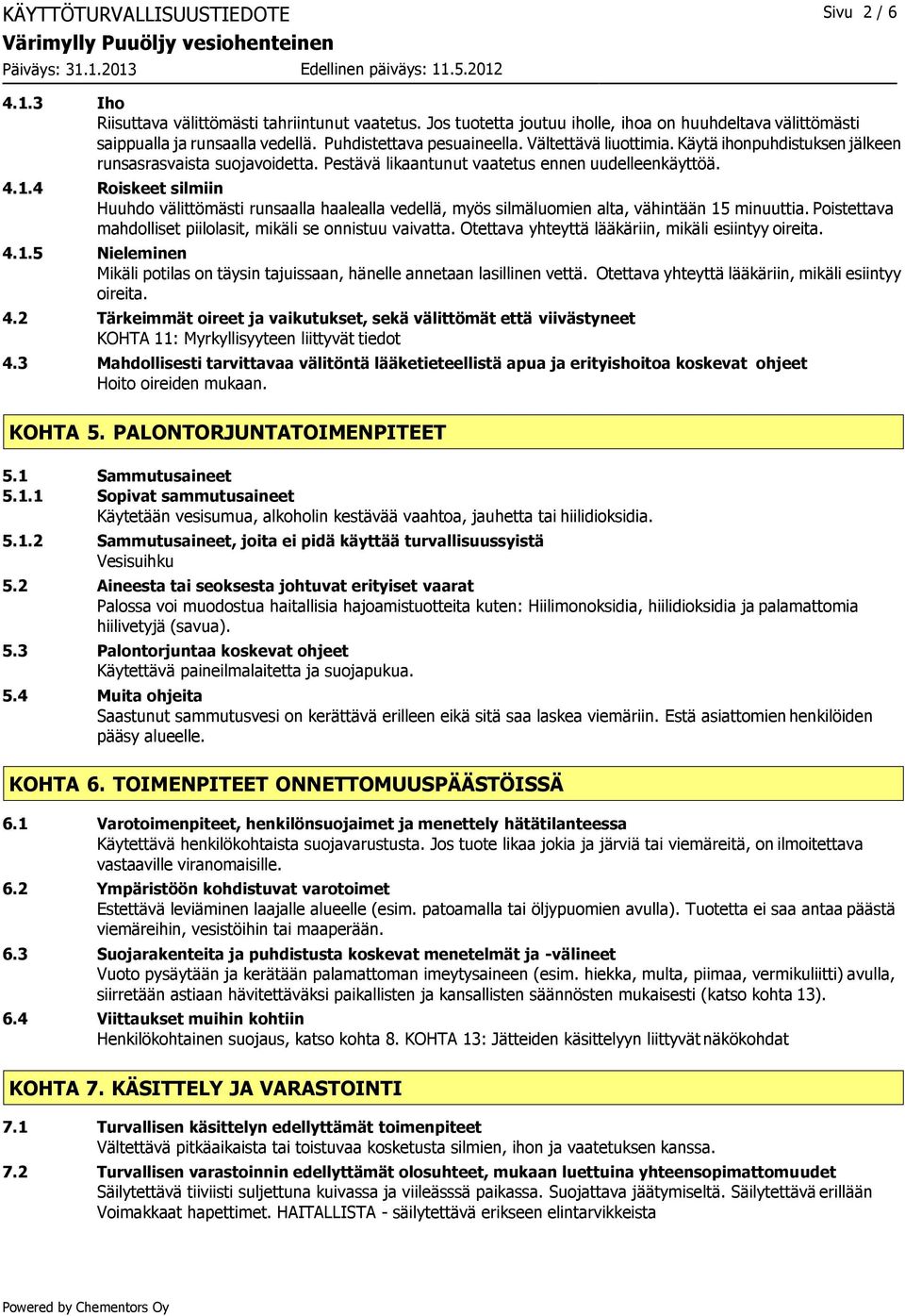 4 Roiskeet silmiin Huuhdo välittömästi runsaalla haalealla vedellä, myös silmäluomien alta, vähintään 15 minuuttia. Poistettava mahdolliset piilolasit, mikäli se onnistuu vaivatta.