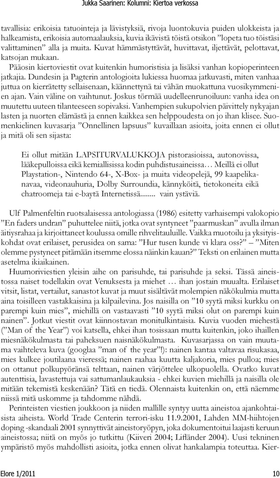 Dundesin ja Pagterin antologioita lukiessa huomaa jatkuvasti, miten vanhaa juttua on kierrätetty sellaisenaan, käännettynä tai vähän muokattuna vuosikymmenien ajan. Vain väline on vaihtunut.